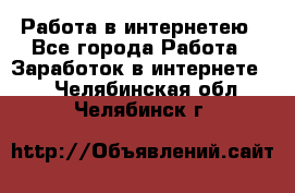 Работа в интернетею - Все города Работа » Заработок в интернете   . Челябинская обл.,Челябинск г.